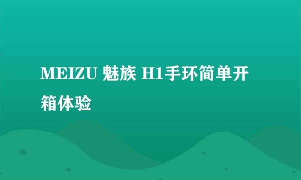 MEIZU 魅族 H1手环简单开箱体验
