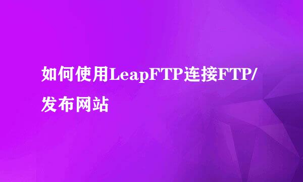 如何使用LeapFTP连接FTP/发布网站