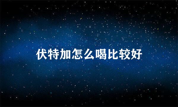 伏特加怎么喝比较好
