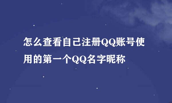 怎么查看自己注册QQ账号使用的第一个QQ名字昵称