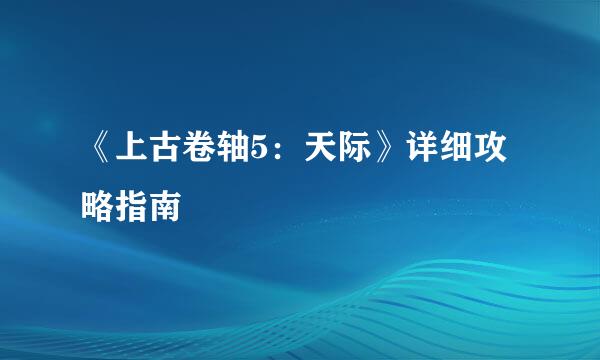 《上古卷轴5：天际》详细攻略指南