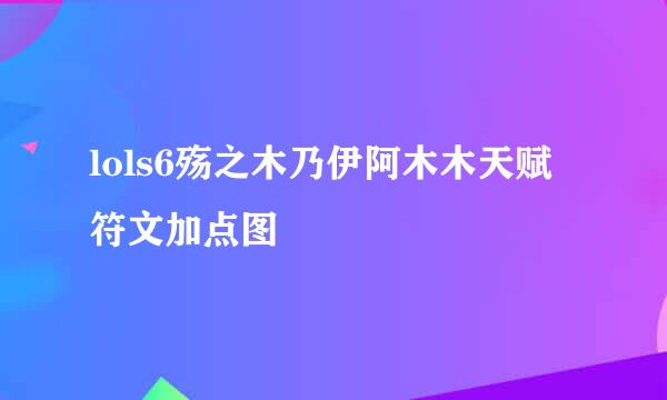 lols6殇之木乃伊阿木木天赋符文加点图