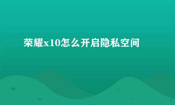 荣耀x10怎么开启隐私空间