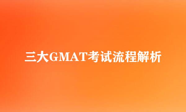 三大GMAT考试流程解析