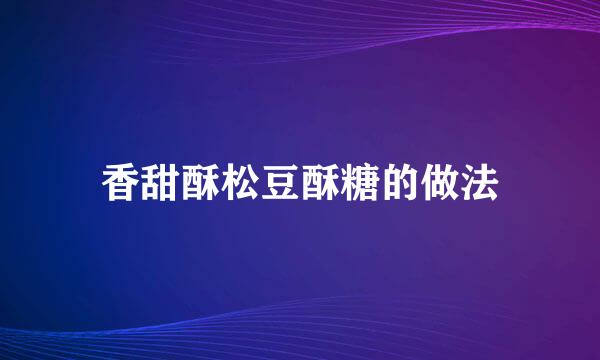 香甜酥松豆酥糖的做法