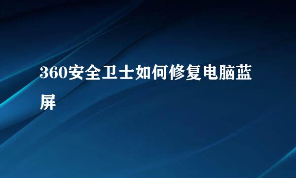 360安全卫士如何修复电脑蓝屏