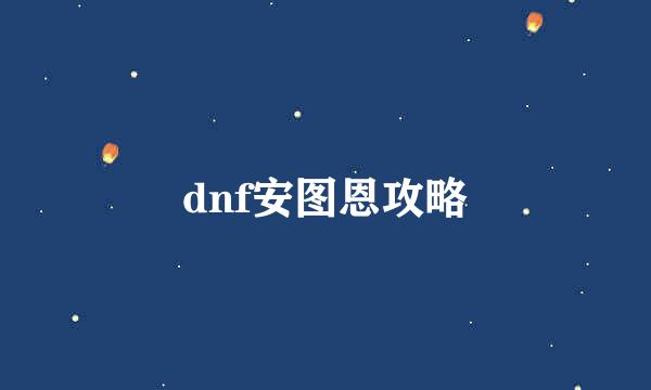 dnf安图恩攻略