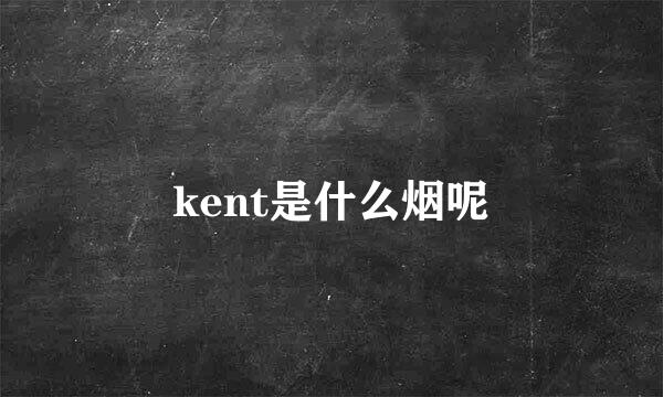kent是什么烟呢