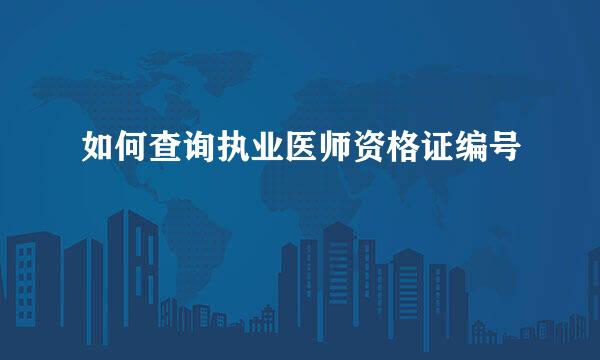 如何查询执业医师资格证编号