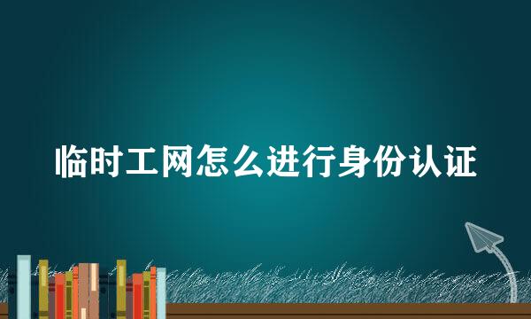 临时工网怎么进行身份认证