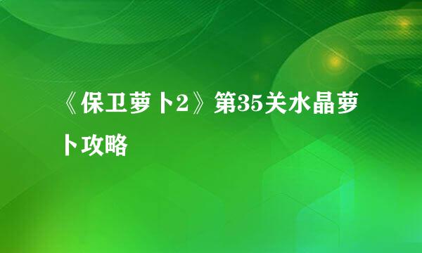 《保卫萝卜2》第35关水晶萝卜攻略