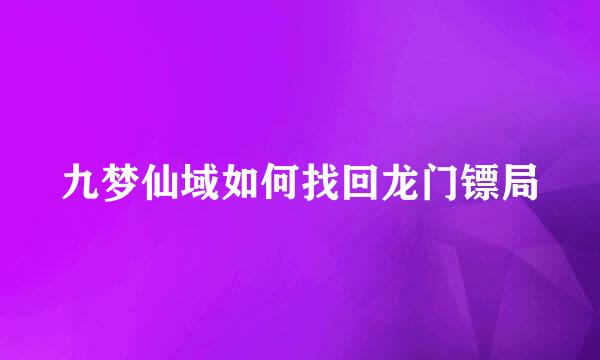 九梦仙域如何找回龙门镖局
