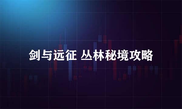 剑与远征 丛林秘境攻略