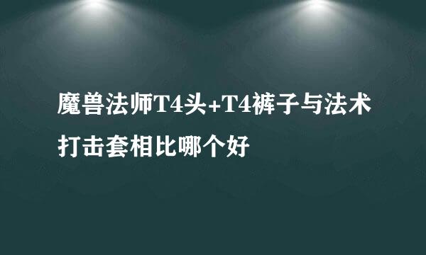 魔兽法师T4头+T4裤子与法术打击套相比哪个好