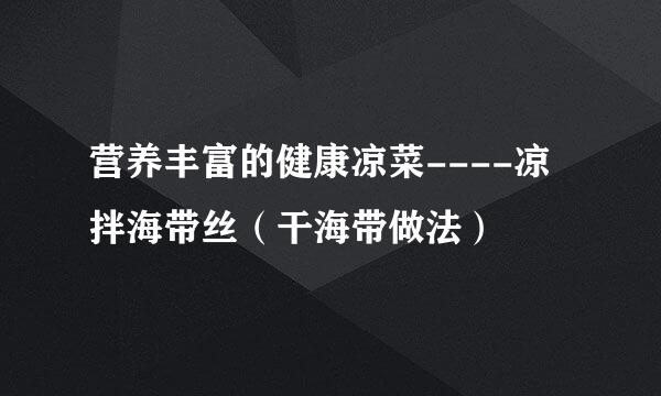 营养丰富的健康凉菜----凉拌海带丝（干海带做法）
