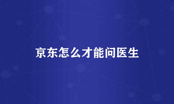 京东怎么才能问医生