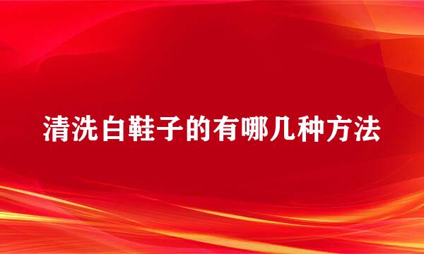 清洗白鞋子的有哪几种方法