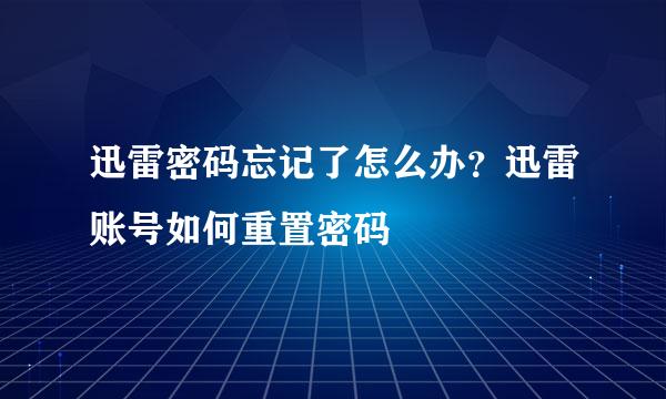 迅雷密码忘记了怎么办？迅雷账号如何重置密码
