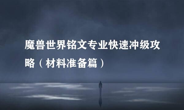 魔兽世界铭文专业快速冲级攻略(材料准备篇)