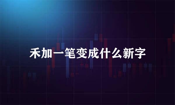 禾加一笔变成什么新字