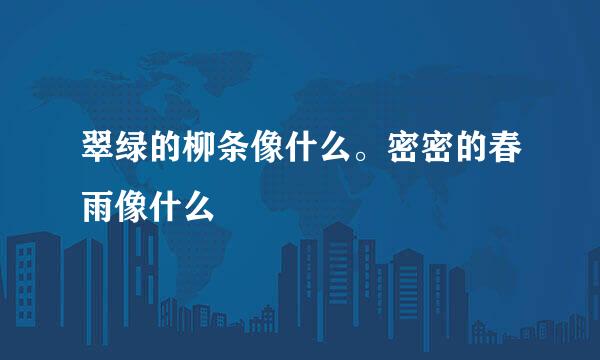 翠绿的柳条像什么。密密的春雨像什么