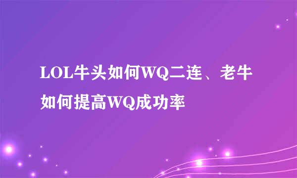 LOL牛头如何WQ二连、老牛如何提高WQ成功率