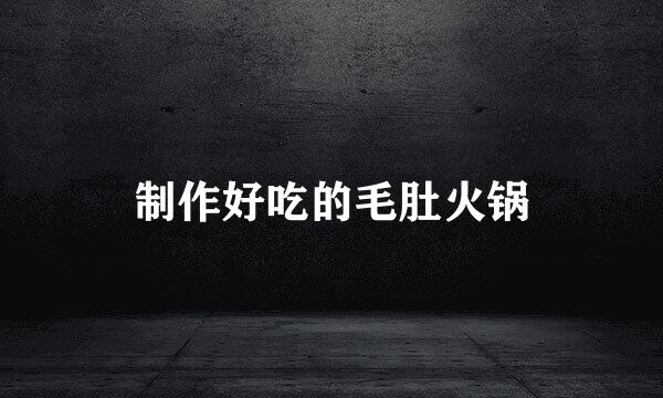 制作好吃的毛肚火锅