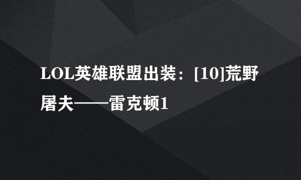 LOL英雄联盟出装：[10]荒野屠夫——雷克顿1