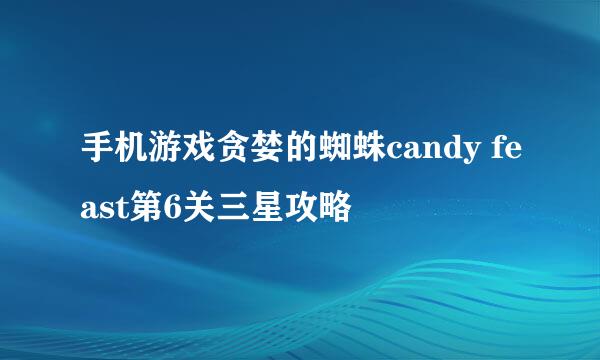 手机游戏贪婪的蜘蛛candy feast第6关三星攻略