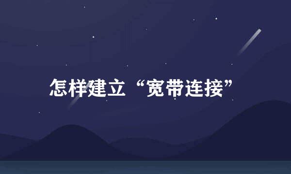怎样建立“宽带连接”