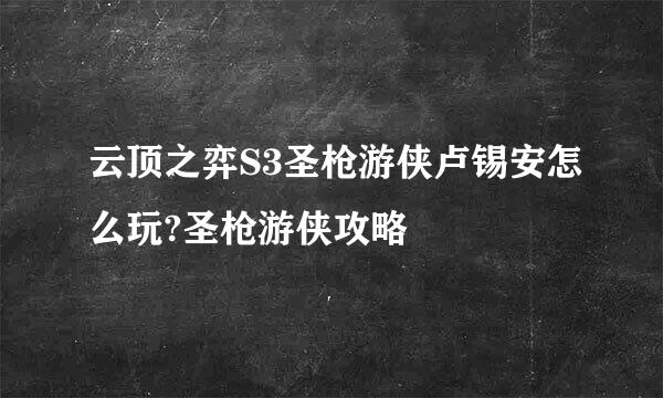 云顶之弈S3圣枪游侠卢锡安怎么玩?圣枪游侠攻略