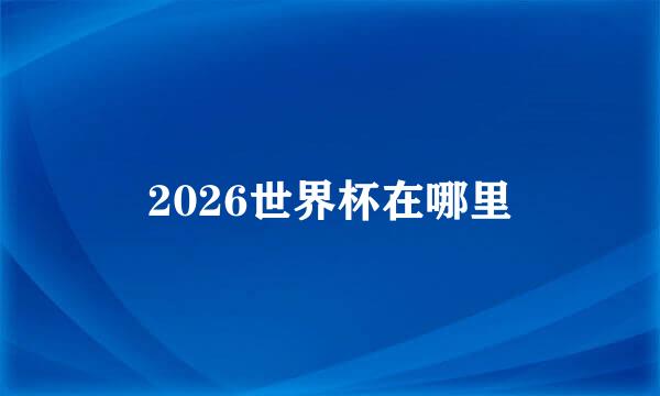 2026世界杯在哪里