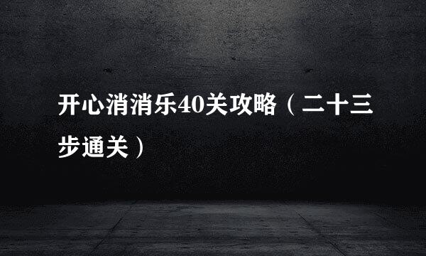 开心消消乐40关攻略（二十三步通关）