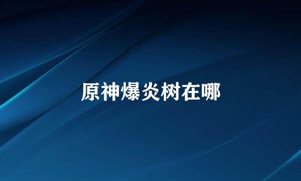 原神爆炎树在哪