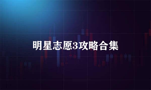 明星志愿3攻略合集