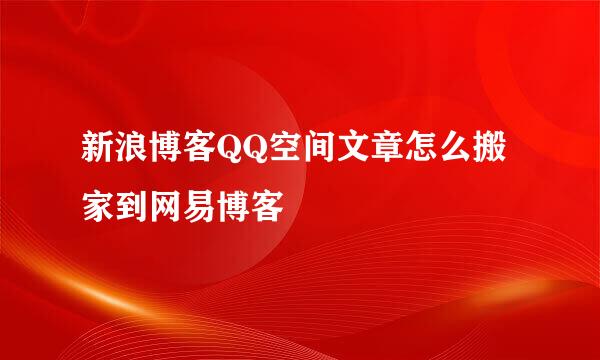 新浪博客QQ空间文章怎么搬家到网易博客