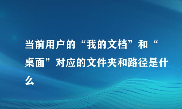 当前用户的“我的文档”和“桌面”对应的文件夹和路径是什么