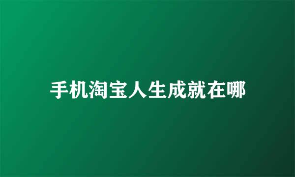 手机淘宝人生成就在哪