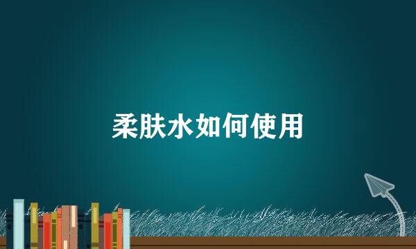 柔肤水如何使用