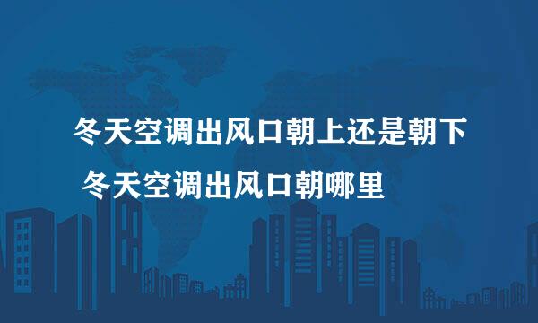 冬天空调出风口朝上还是朝下 冬天空调出风口朝哪里