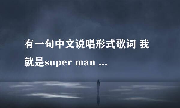 有一句中文说唱形式歌词 我就是super man 、我就是super man 、请问歌名是什么谢了