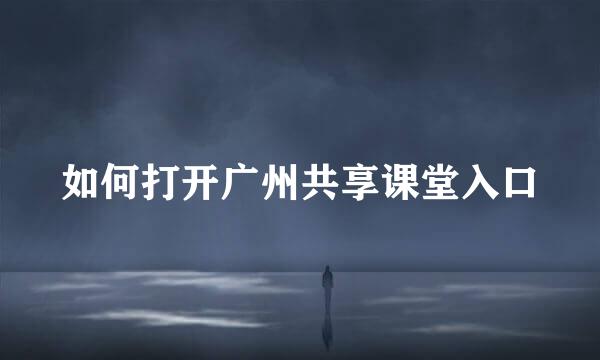 如何打开广州共享课堂入口