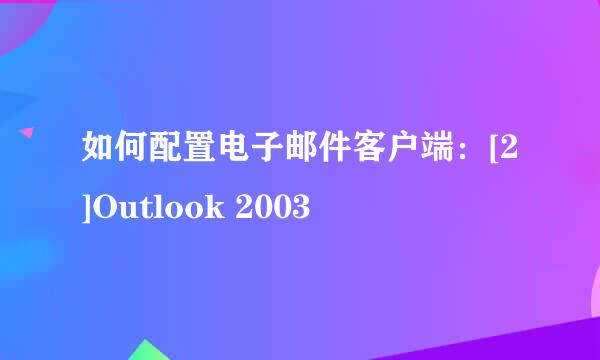 如何配置电子邮件客户端：[2]Outlook 2003