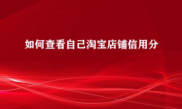 如何查看自己淘宝店铺信用分