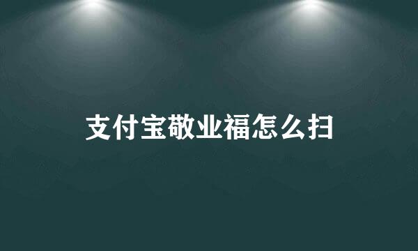 支付宝敬业福怎么扫