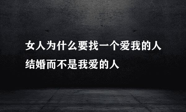 女人为什么要找一个爱我的人结婚而不是我爱的人
