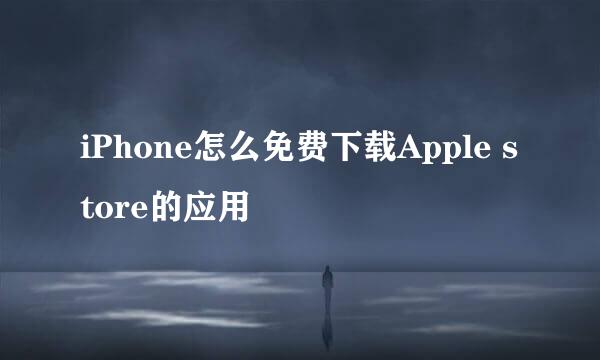 iPhone怎么免费下载Apple store的应用