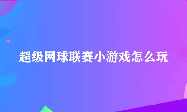 超级网球联赛小游戏怎么玩