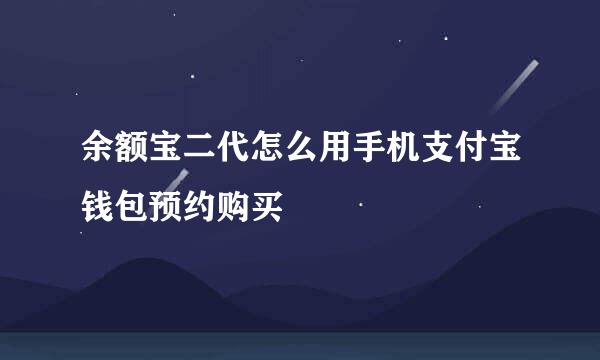 余额宝二代怎么用手机支付宝钱包预约购买