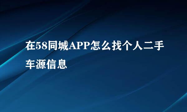 在58同城APP怎么找个人二手车源信息